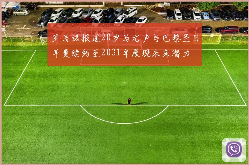 罗马诺报道20岁马尤卢与巴黎圣日耳曼续约至2031年展现未来潜力
