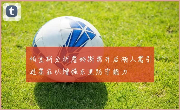 帕金斯分析詹姆斯离开后湖人需引进墨菲以增强东里防守能力