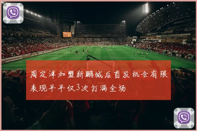 周定洋加盟新鹏城后首发机会有限表现平平仅3次打满全场