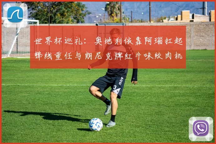 世界杯巡礼：奥地利依靠阿瑙扛起锋线重任与朗尼克牌红牛味绞肉机的故事