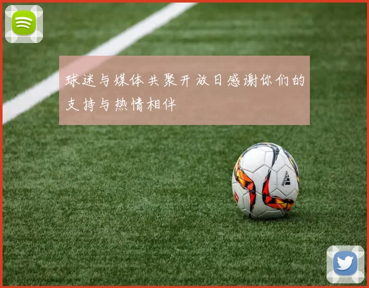 球迷与媒体共聚开放日感谢你们的支持与热情相伴