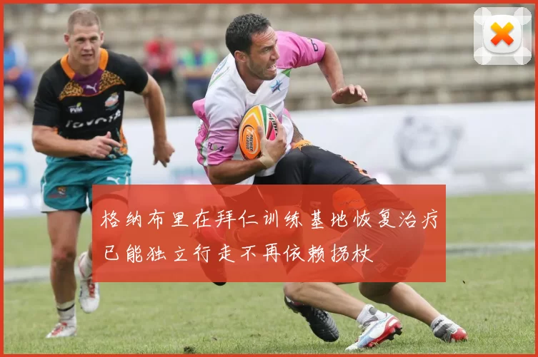 格纳布里在拜仁训练基地恢复治疗已能独立行走不再依赖拐杖